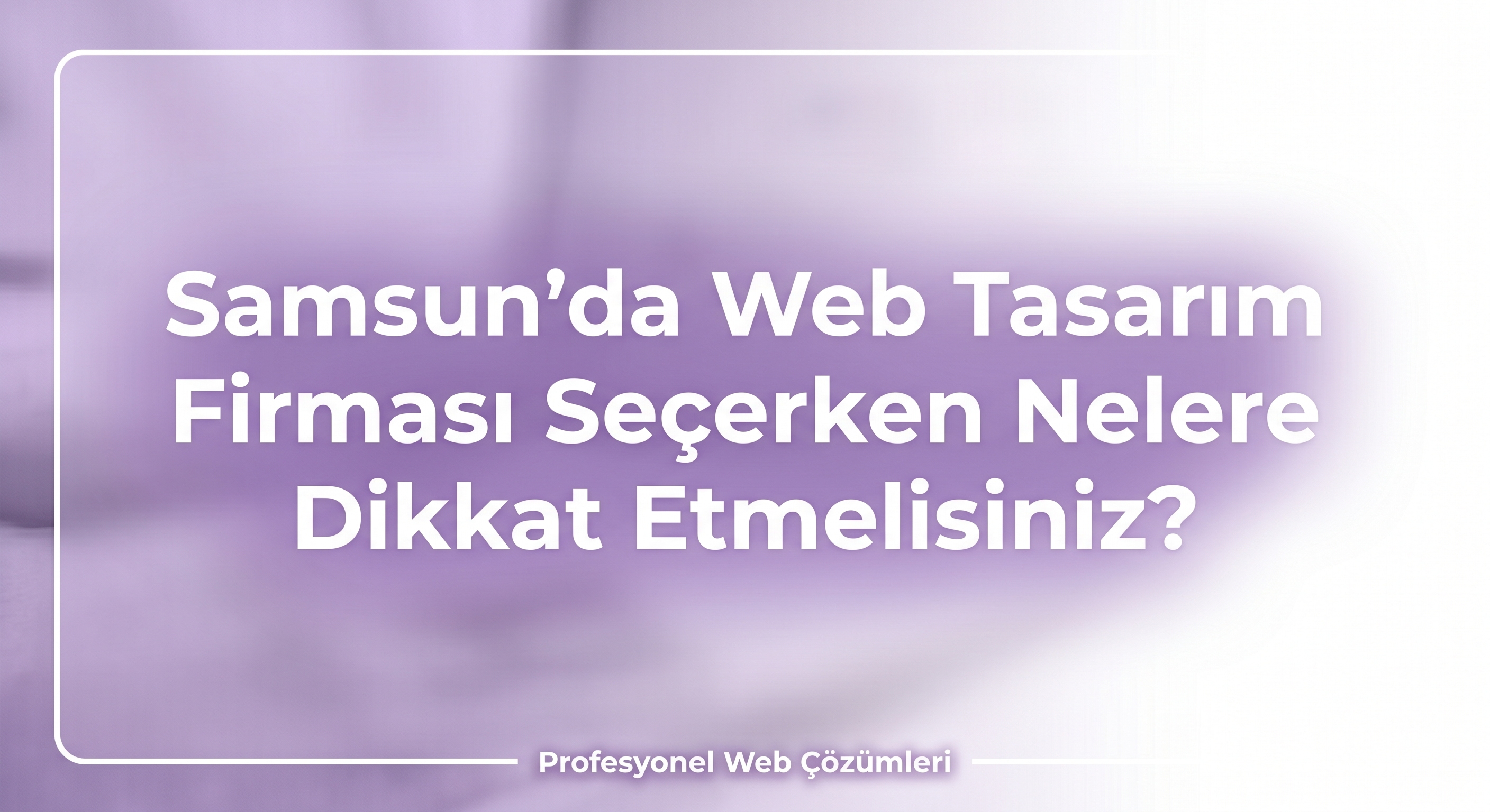 Samsun'da Web Tasarım Firması Seçerken Nelere Dikkat Etmelisiniz?
